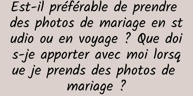 Est-il préférable de prendre des photos de mariage en studio ou en voyage ? Que dois-je apporter avec moi lorsque je prends des photos de mariage ?