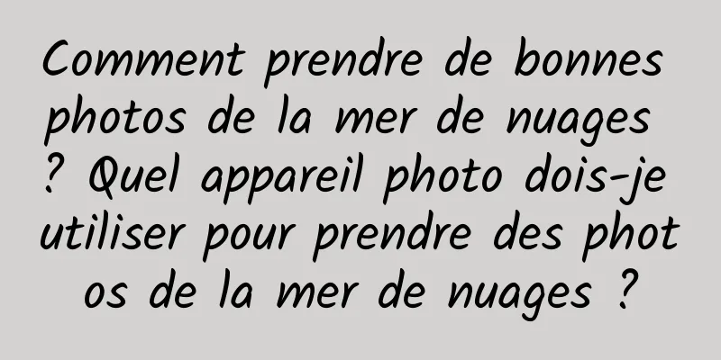 Comment prendre de bonnes photos de la mer de nuages ​​? Quel appareil photo dois-je utiliser pour prendre des photos de la mer de nuages ​​?
