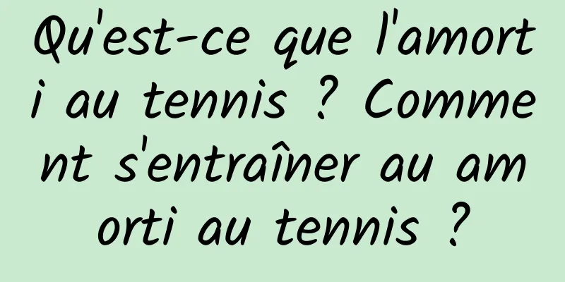 Qu'est-ce que l'amorti au tennis ? Comment s'entraîner au amorti au tennis ?