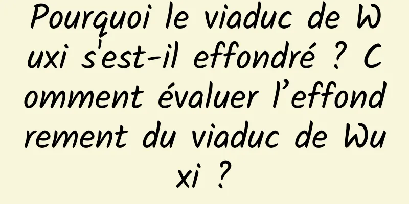 Pourquoi le viaduc de Wuxi s'est-il effondré ? Comment évaluer l’effondrement du viaduc de Wuxi ?
