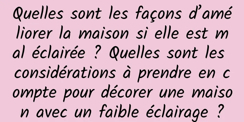 Quelles sont les façons d’améliorer la maison si elle est mal éclairée ? Quelles sont les considérations à prendre en compte pour décorer une maison avec un faible éclairage ?