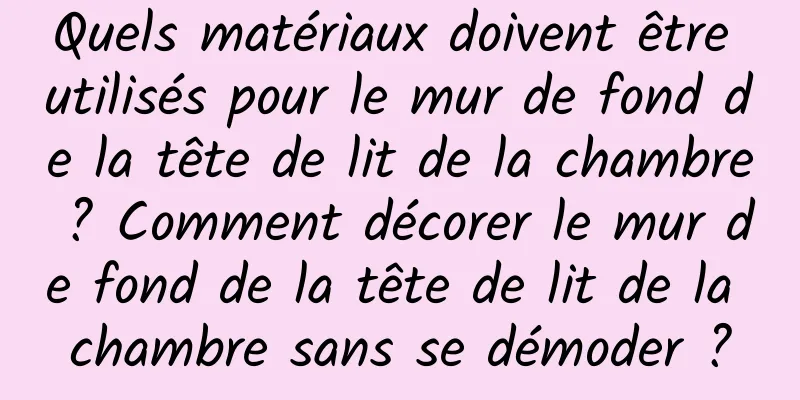 Quels matériaux doivent être utilisés pour le mur de fond de la tête de lit de la chambre ? Comment décorer le mur de fond de la tête de lit de la chambre sans se démoder ?
