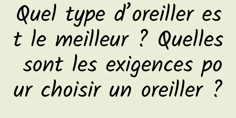 Quel type d’oreiller est le meilleur ? Quelles sont les exigences pour choisir un oreiller ?