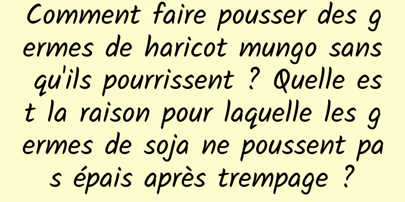 Comment faire pousser des germes de haricot mungo sans qu'ils pourrissent ? Quelle est la raison pour laquelle les germes de soja ne poussent pas épais après trempage ?