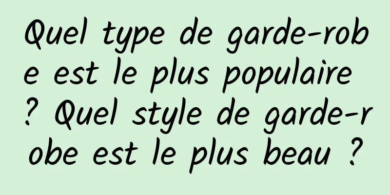 Quel type de garde-robe est le plus populaire ? Quel style de garde-robe est le plus beau ?