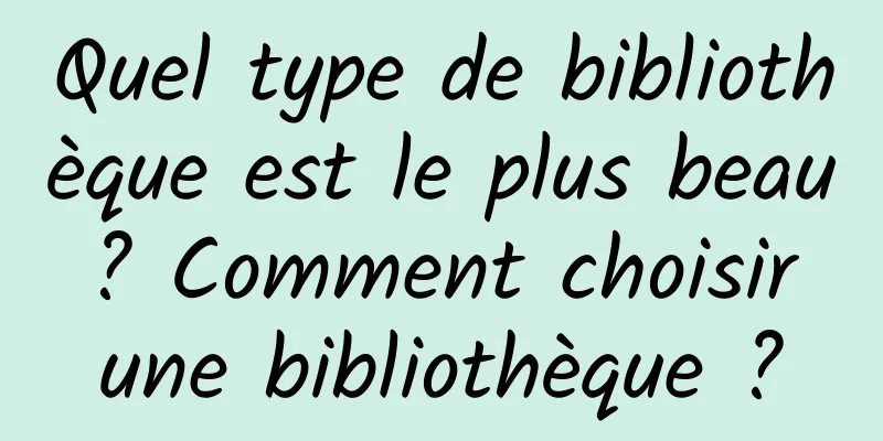 Quel type de bibliothèque est le plus beau ? Comment choisir une bibliothèque ?