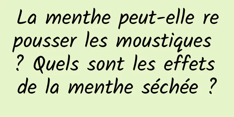 La menthe peut-elle repousser les moustiques ? Quels sont les effets de la menthe séchée ?