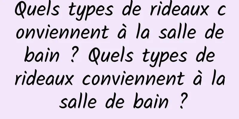 Quels types de rideaux conviennent à la salle de bain ? Quels types de rideaux conviennent à la salle de bain ?