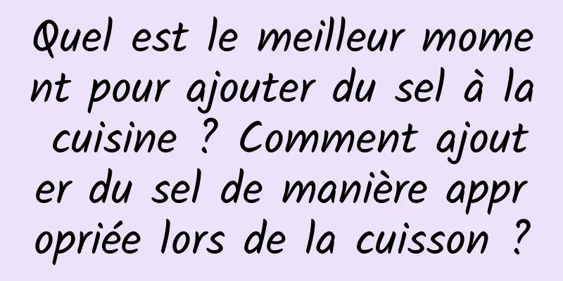 Quel est le meilleur moment pour ajouter du sel à la cuisine ? Comment ajouter du sel de manière appropriée lors de la cuisson ?