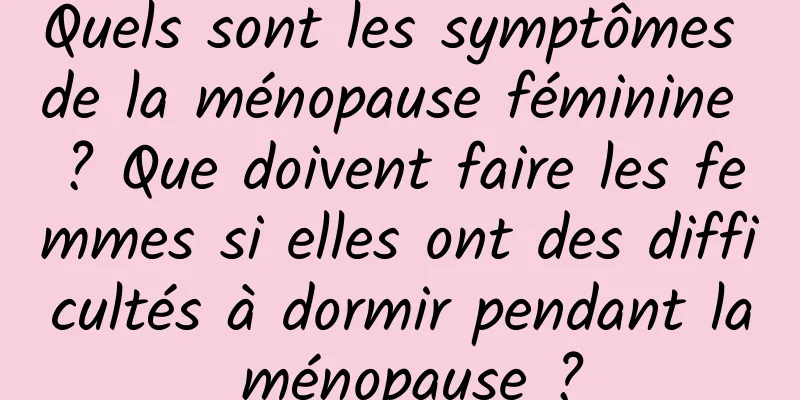 Quels sont les symptômes de la ménopause féminine ? Que doivent faire les femmes si elles ont des difficultés à dormir pendant la ménopause ?