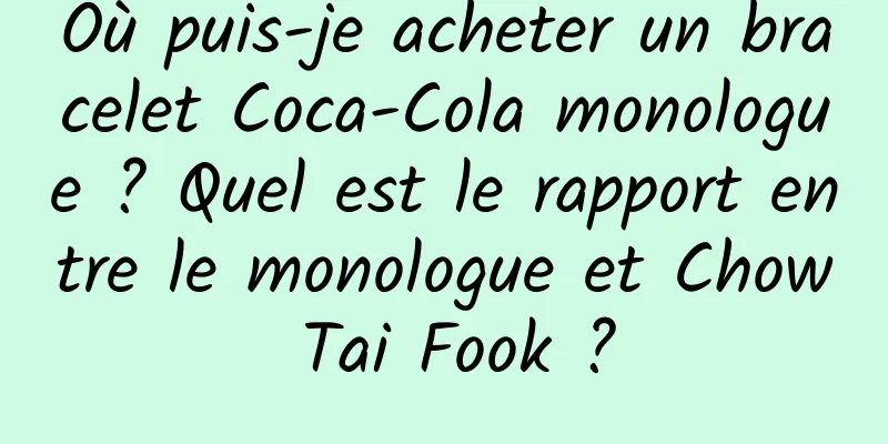 Où puis-je acheter un bracelet Coca-Cola monologue ? Quel est le rapport entre le monologue et Chow Tai Fook ?