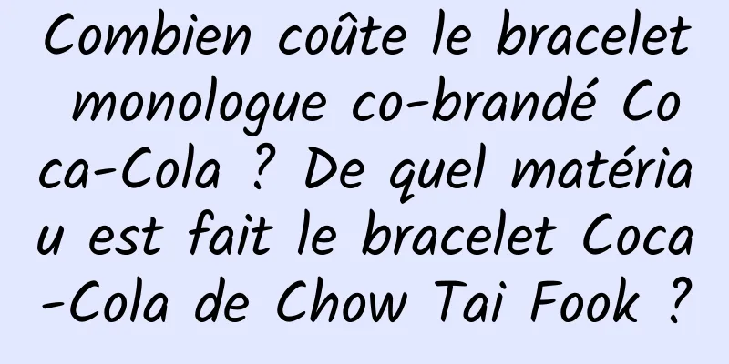 Combien coûte le bracelet monologue co-brandé Coca-Cola ? De quel matériau est fait le bracelet Coca-Cola de Chow Tai Fook ?