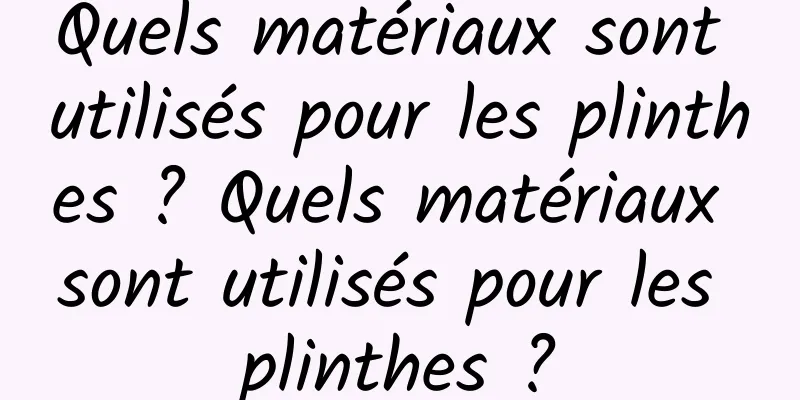 Quels matériaux sont utilisés pour les plinthes ? Quels matériaux sont utilisés pour les plinthes ?