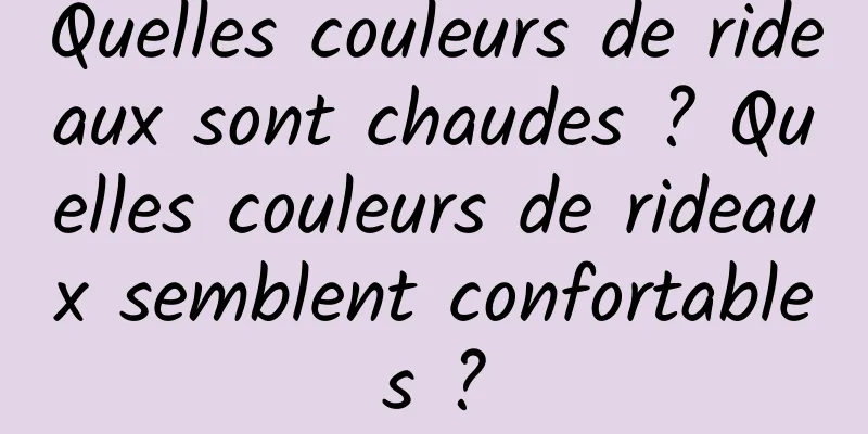 Quelles couleurs de rideaux sont chaudes ? Quelles couleurs de rideaux semblent confortables ?
