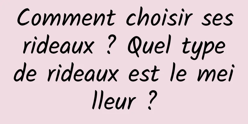 Comment choisir ses rideaux ? Quel type de rideaux est le meilleur ?