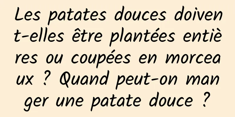 Les patates douces doivent-elles être plantées entières ou coupées en morceaux ? Quand peut-on manger une patate douce ?