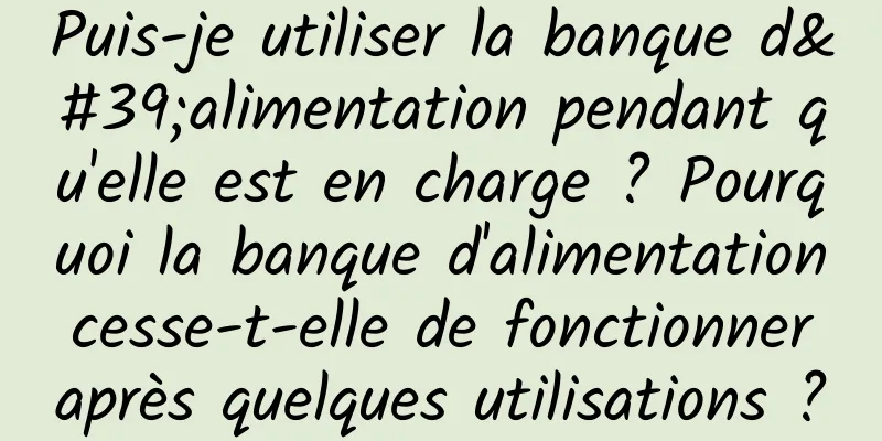 Puis-je utiliser la banque d'alimentation pendant qu'elle est en charge ? Pourquoi la banque d'alimentation cesse-t-elle de fonctionner après quelques utilisations ?