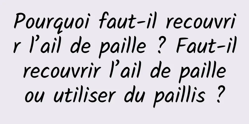 Pourquoi faut-il recouvrir l’ail de paille ? Faut-il recouvrir l’ail de paille ou utiliser du paillis ?