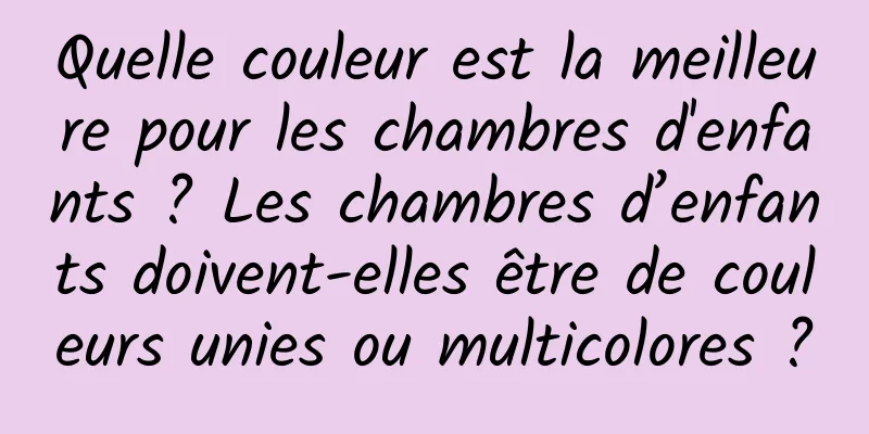 Quelle couleur est la meilleure pour les chambres d'enfants ? Les chambres d’enfants doivent-elles être de couleurs unies ou multicolores ?