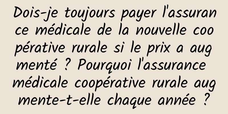 Dois-je toujours payer l'assurance médicale de la nouvelle coopérative rurale si le prix a augmenté ? Pourquoi l'assurance médicale coopérative rurale augmente-t-elle chaque année ?
