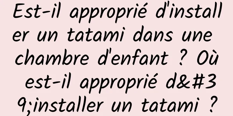 Est-il approprié d'installer un tatami dans une chambre d'enfant ? Où est-il approprié d'installer un tatami ?