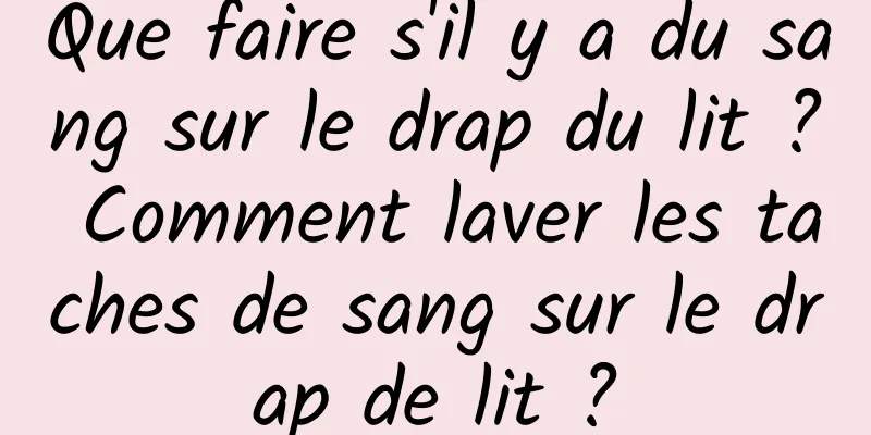 Que faire s'il y a du sang sur le drap du lit ? Comment laver les taches de sang sur le drap de lit ?