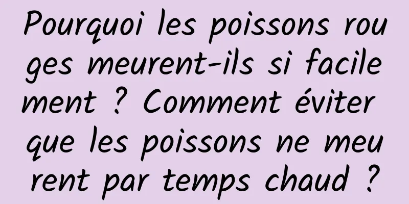 Pourquoi les poissons rouges meurent-ils si facilement ? Comment éviter que les poissons ne meurent par temps chaud ?