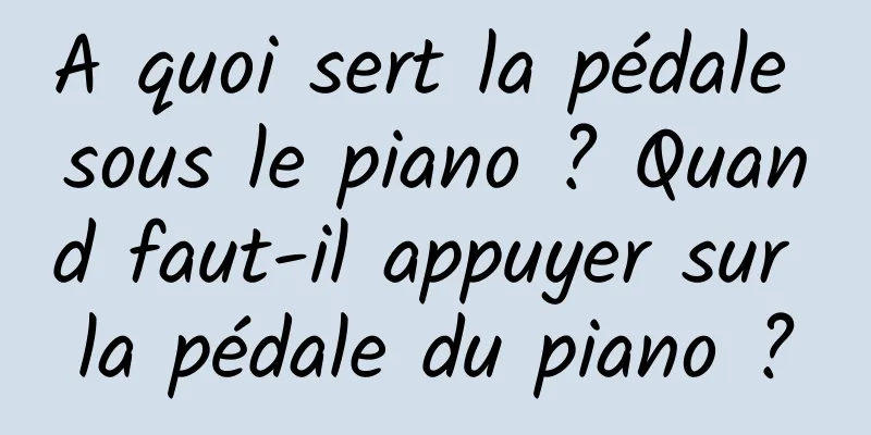 A quoi sert la pédale sous le piano ? Quand faut-il appuyer sur la pédale du piano ?