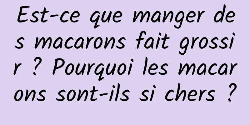 Est-ce que manger des macarons fait grossir ? Pourquoi les macarons sont-ils si chers ?