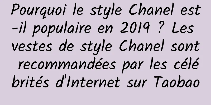 Pourquoi le style Chanel est-il populaire en 2019 ? Les vestes de style Chanel sont recommandées par les célébrités d'Internet sur Taobao