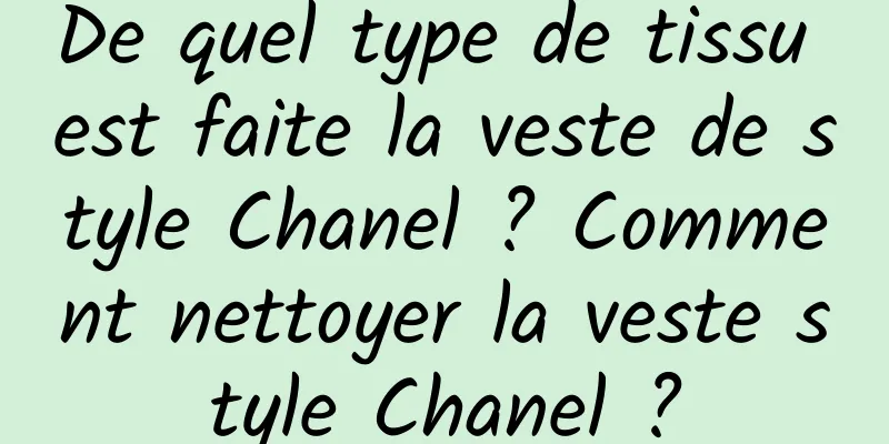 De quel type de tissu est faite la veste de style Chanel ? Comment nettoyer la veste style Chanel ?