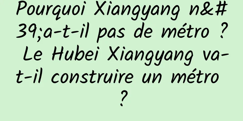 Pourquoi Xiangyang n'a-t-il pas de métro ? Le Hubei Xiangyang va-t-il construire un métro ?