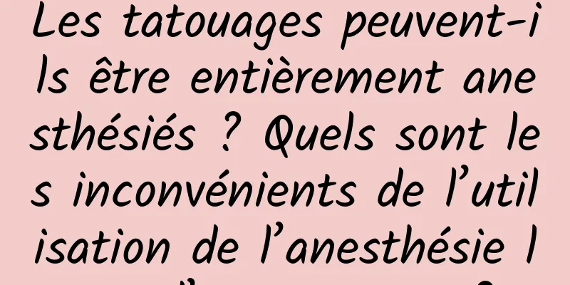 Les tatouages ​​peuvent-ils être entièrement anesthésiés ? Quels sont les inconvénients de l’utilisation de l’anesthésie lors d’un tatouage ?