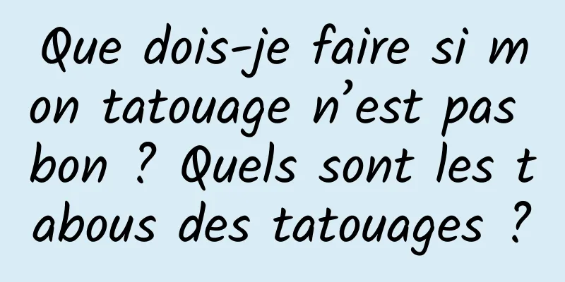 Que dois-je faire si mon tatouage n’est pas bon ? Quels sont les tabous des tatouages ​​?