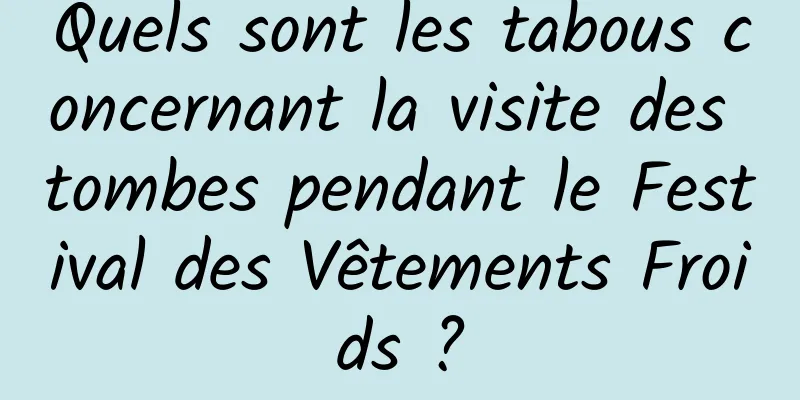 Quels sont les tabous concernant la visite des tombes pendant le Festival des Vêtements Froids ?