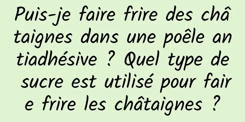 Puis-je faire frire des châtaignes dans une poêle antiadhésive ? Quel type de sucre est utilisé pour faire frire les châtaignes ?