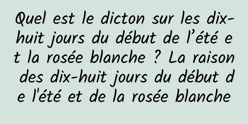 Quel est le dicton sur les dix-huit jours du début de l’été et la rosée blanche ? La raison des dix-huit jours du début de l'été et de la rosée blanche