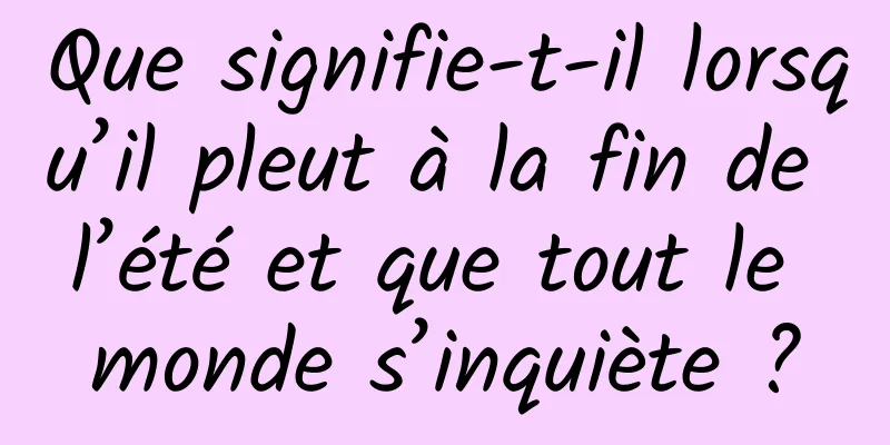 Que signifie-t-il lorsqu’il pleut à la fin de l’été et que tout le monde s’inquiète ?