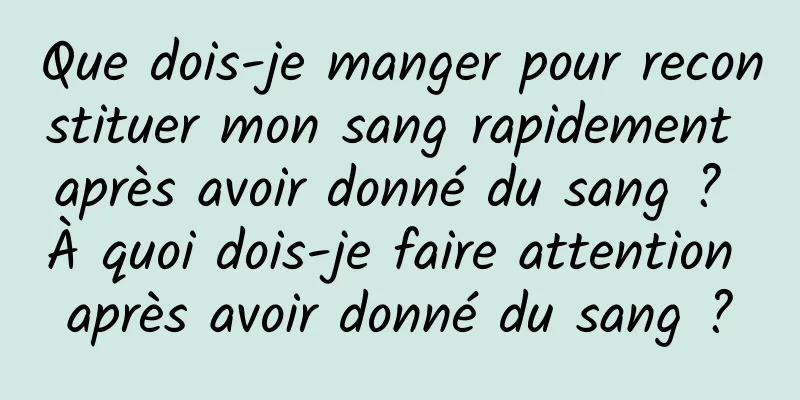 Que dois-je manger pour reconstituer mon sang rapidement après avoir donné du sang ? À quoi dois-je faire attention après avoir donné du sang ?