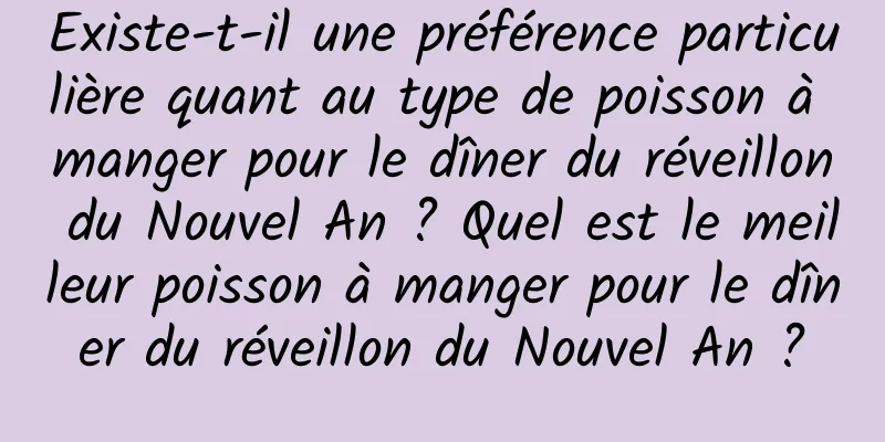 Existe-t-il une préférence particulière quant au type de poisson à manger pour le dîner du réveillon du Nouvel An ? Quel est le meilleur poisson à manger pour le dîner du réveillon du Nouvel An ?