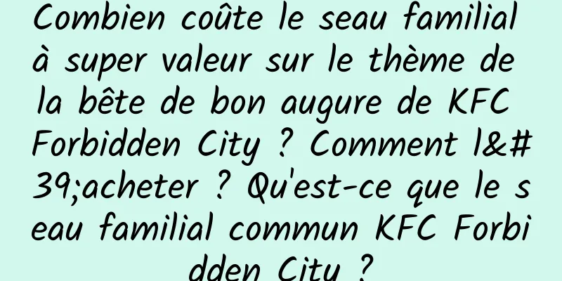 Combien coûte le seau familial à super valeur sur le thème de la bête de bon augure de KFC Forbidden City ? Comment l'acheter ? Qu'est-ce que le seau familial commun KFC Forbidden City ?