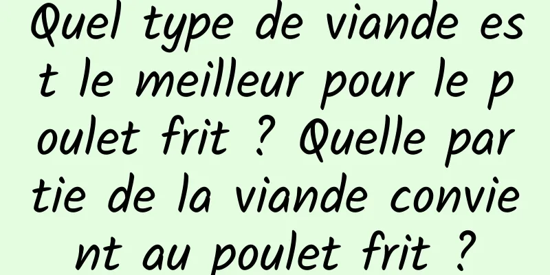 Quel type de viande est le meilleur pour le poulet frit ? Quelle partie de la viande convient au poulet frit ?