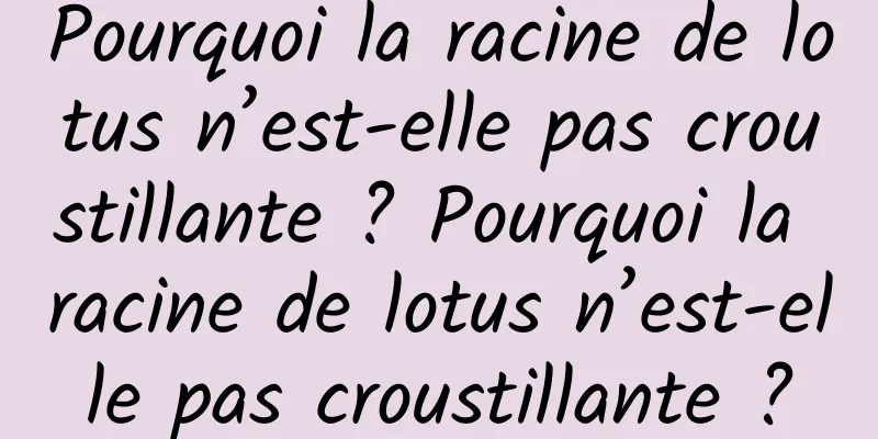 Pourquoi la racine de lotus n’est-elle pas croustillante ? Pourquoi la racine de lotus n’est-elle pas croustillante ?