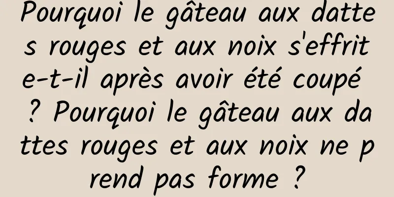 Pourquoi le gâteau aux dattes rouges et aux noix s'effrite-t-il après avoir été coupé ? Pourquoi le gâteau aux dattes rouges et aux noix ne prend pas forme ?
