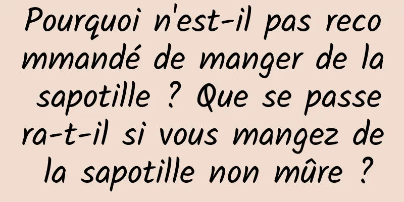 Pourquoi n'est-il pas recommandé de manger de la sapotille ? Que se passera-t-il si vous mangez de la sapotille non mûre ?