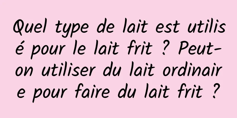 Quel type de lait est utilisé pour le lait frit ? Peut-on utiliser du lait ordinaire pour faire du lait frit ?