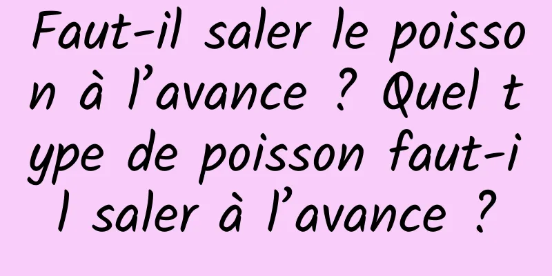 Faut-il saler le poisson à l’avance ? Quel type de poisson faut-il saler à l’avance ?