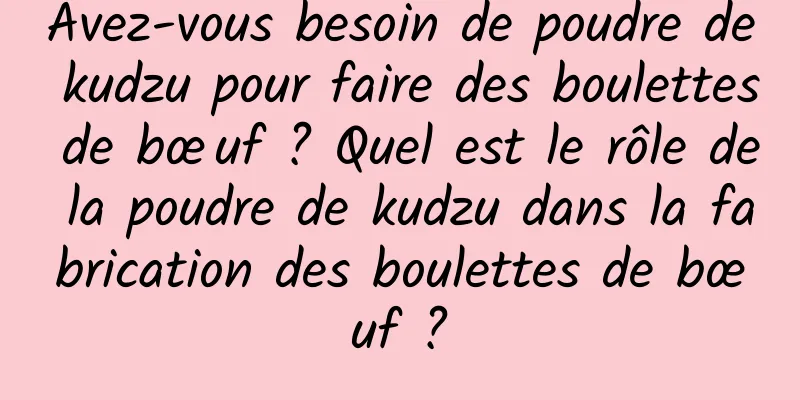 Avez-vous besoin de poudre de kudzu pour faire des boulettes de bœuf ? Quel est le rôle de la poudre de kudzu dans la fabrication des boulettes de bœuf ?