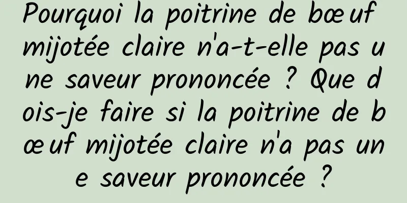 Pourquoi la poitrine de bœuf mijotée claire n'a-t-elle pas une saveur prononcée ? Que dois-je faire si la poitrine de bœuf mijotée claire n'a pas une saveur prononcée ?