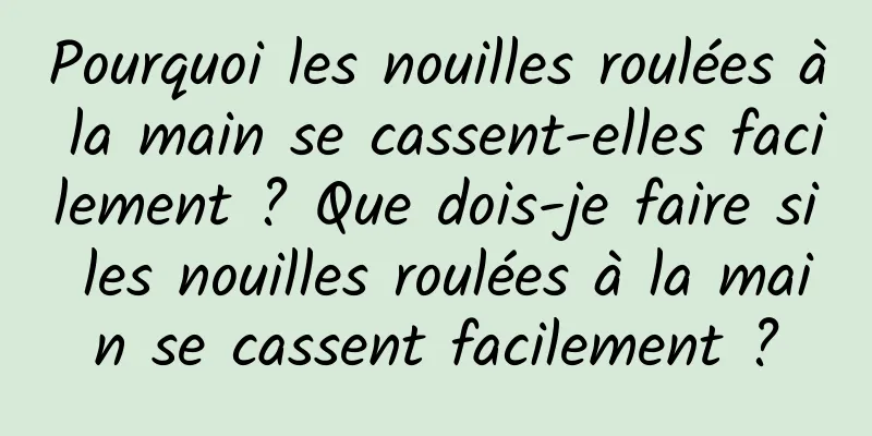 Pourquoi les nouilles roulées à la main se cassent-elles facilement ? Que dois-je faire si les nouilles roulées à la main se cassent facilement ?